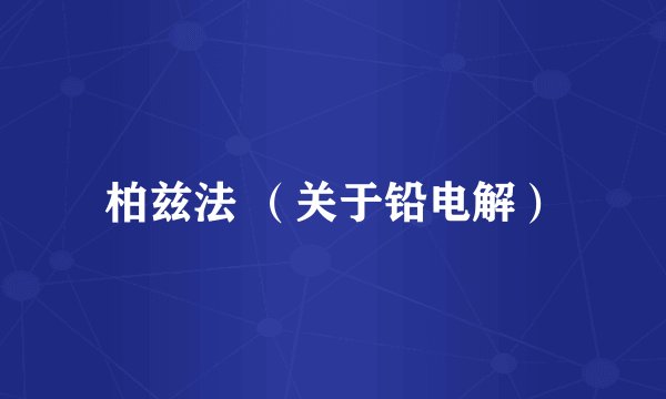 柏兹法 （关于铅电解）