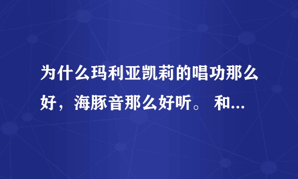 为什么玛利亚凯莉的唱功那么好，海豚音那么好听。 和席琳迪翁嗓音最好的时候比哪个更胜一筹？