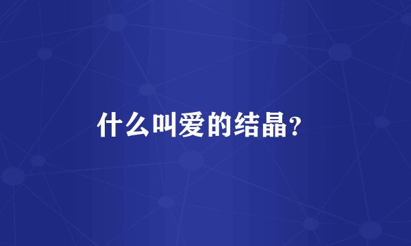 什么叫爱的结晶?