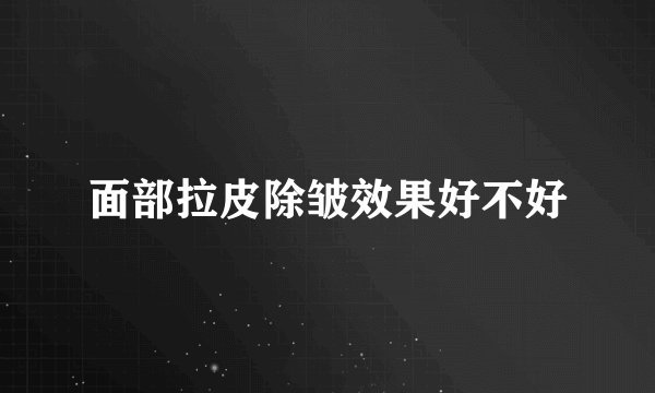 面部拉皮除皱效果好不好