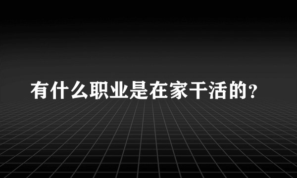 有什么职业是在家干活的?