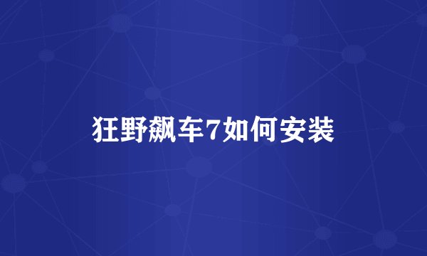 狂野飙车7如何安装