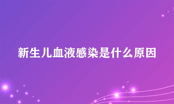 新生儿血液感染是什么原因
