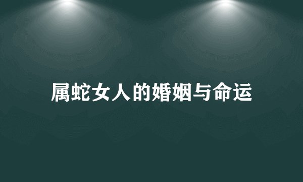 属蛇女人的婚姻与命运