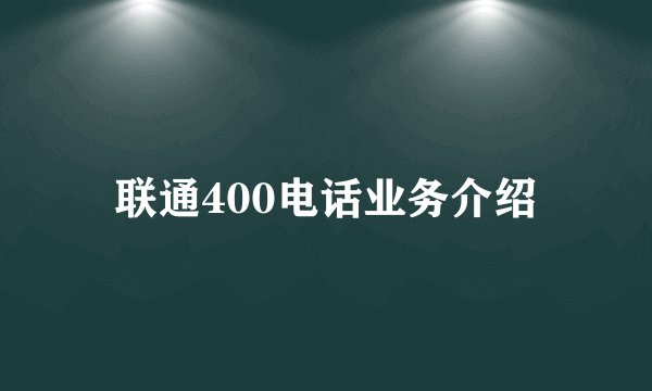 联通400电话业务介绍