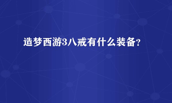 造梦西游3八戒有什么装备？