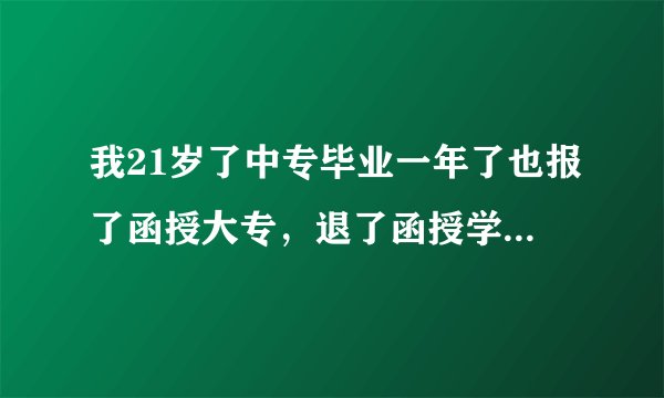 我21岁了中专毕业一年了也报了函授大专，退了函授学籍还能去参加明年