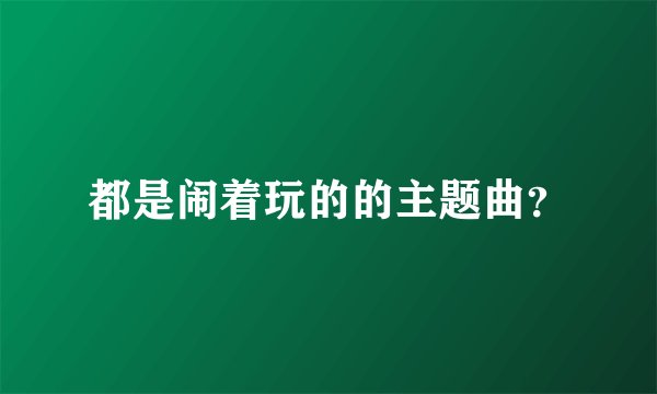 都是闹着玩的的主题曲？
