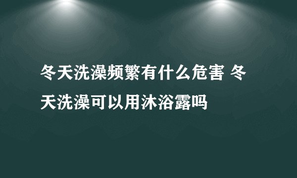 冬天洗澡频繁有什么危害 冬天洗澡可以用沐浴露吗