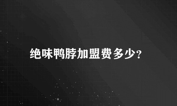绝味鸭脖加盟费多少？