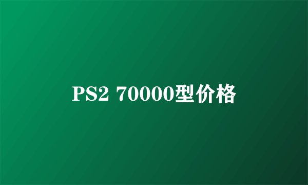 PS2 70000型价格