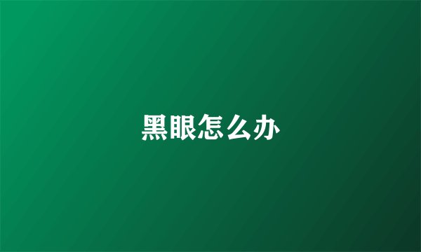 黑眼怎么办