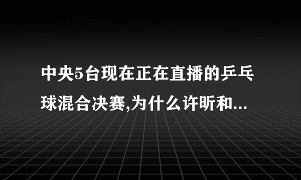 中央5台现在正在直播的乒乓球混合决赛,为什么许昕和韩国女队员组合,而不是和