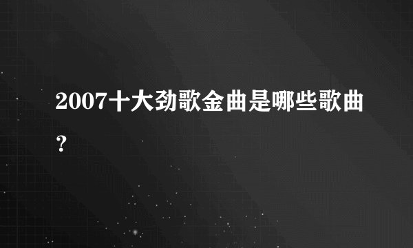 2007十大劲歌金曲是哪些歌曲？