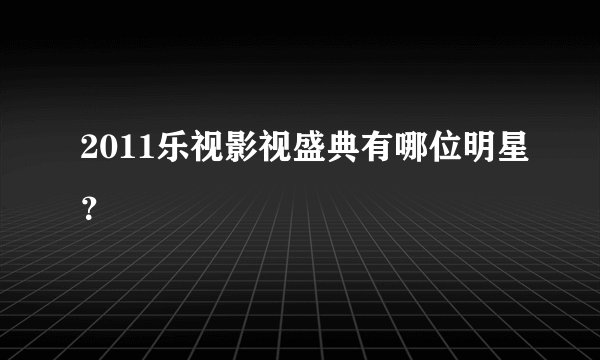 2011乐视影视盛典有哪位明星？