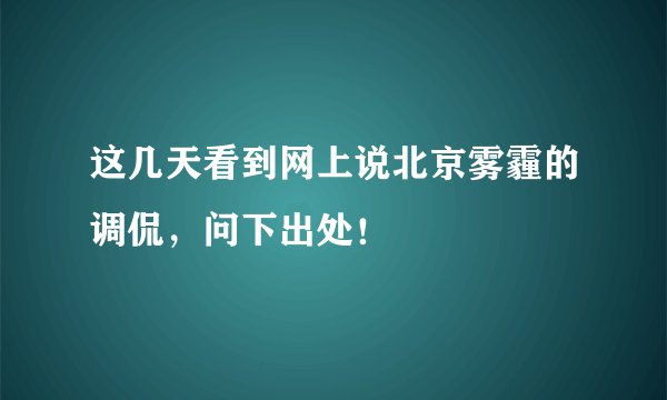 这几天看到网上说北京雾霾的调侃，问下出处！