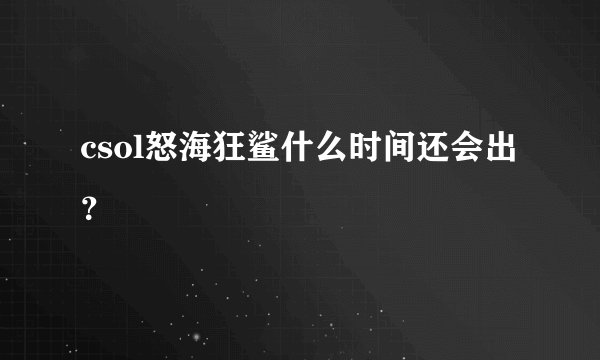 csol怒海狂鲨什么时间还会出？