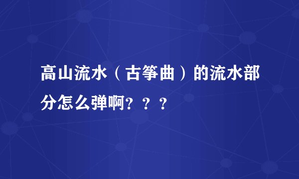 高山流水(古筝曲)的流水部分怎么弹啊???