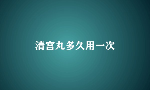 清宫丸多久用一次