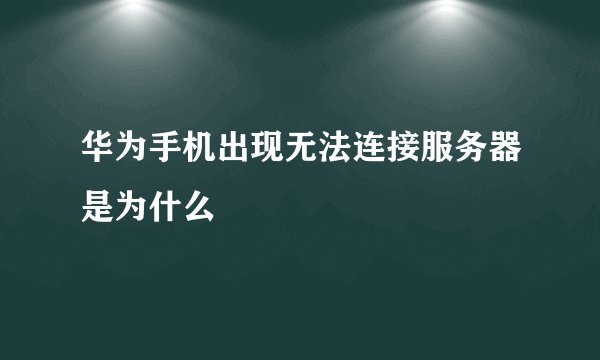 华为手机出现无法连接服务器是为什么