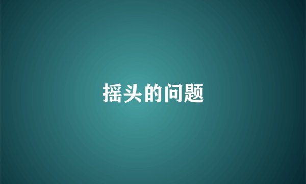 摇头的问题