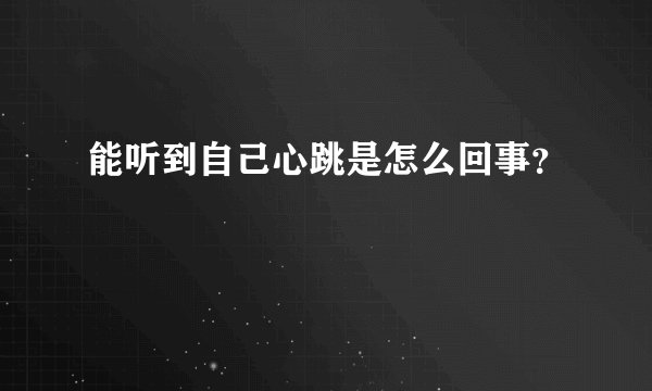 能听到自己心跳是怎么回事？