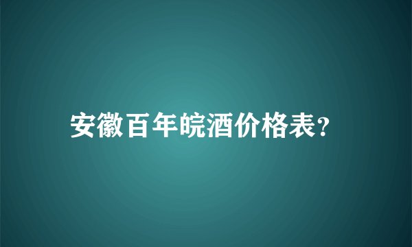 安徽百年皖酒价格表？