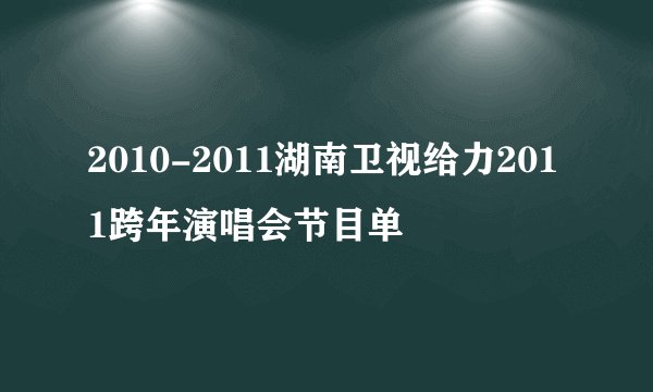 2010-2011湖南卫视给力2011跨年演唱会节目单