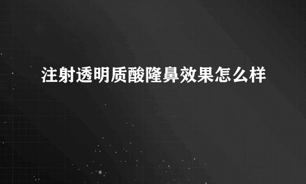 注射透明质酸隆鼻效果怎么样