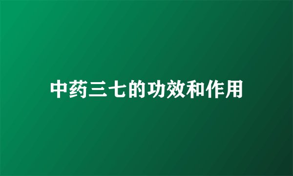 中药三七的功效和作用