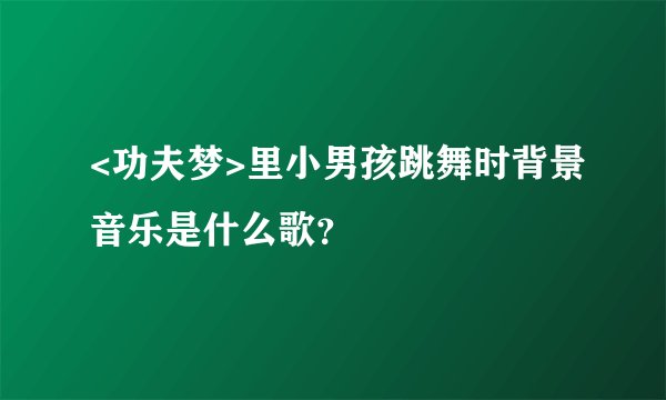 <功夫梦>里小男孩跳舞时背景音乐是什么歌？