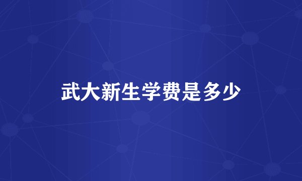 武大新生学费是多少