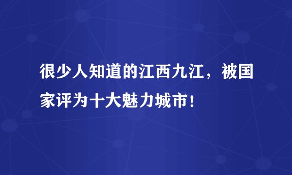 很少人知道的江西九江,被国家评为十大魅力城市!