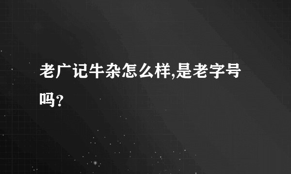 老广记牛杂怎么样,是老字号吗？