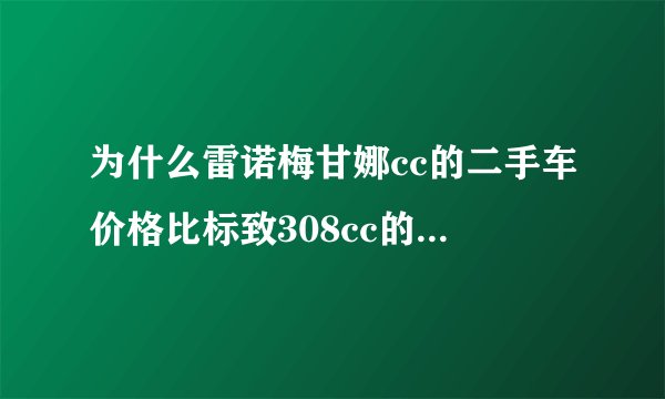 为什么雷诺梅甘娜cc的二手车价格比标致308cc的二手车价格低