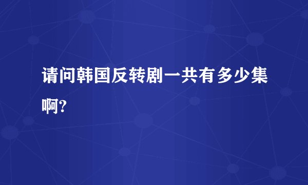 请问韩国反转剧一共有多少集啊?