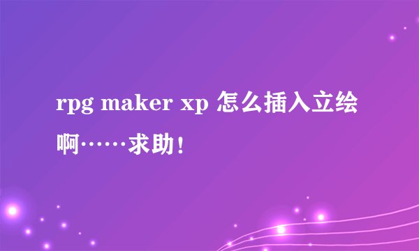 rpg maker xp 怎么插入立绘啊……求助！