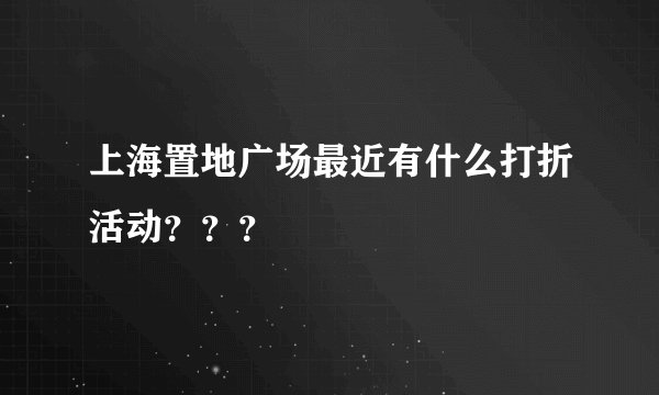 上海置地广场最近有什么打折活动？？？