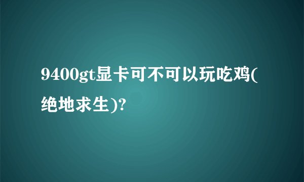 9400gt显卡可不可以玩吃鸡(绝地求生)?