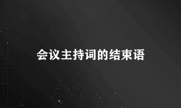 会议主持词的结束语