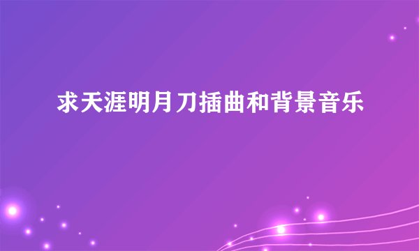求天涯明月刀插曲和背景音乐