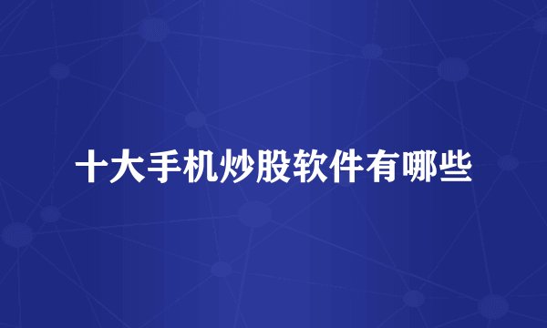 十大手机炒股软件有哪些