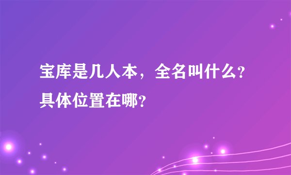 宝库是几人本，全名叫什么？具体位置在哪？