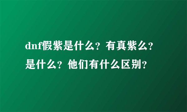 dnf假紫是什么？有真紫么？是什么？他们有什么区别？
