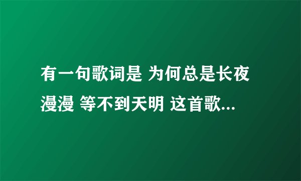 有一句歌词是 为何总是长夜漫漫 等不到天明 这首歌叫什么名字?