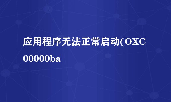 应用程序无法正常启动(OXC00000ba