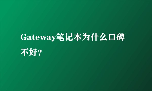 Gateway笔记本为什么口碑不好？