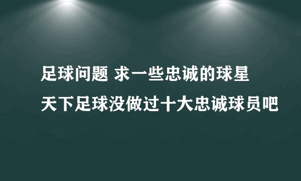 足球问题 求一些忠诚的球星 天下足球没做过十大忠诚球员吧