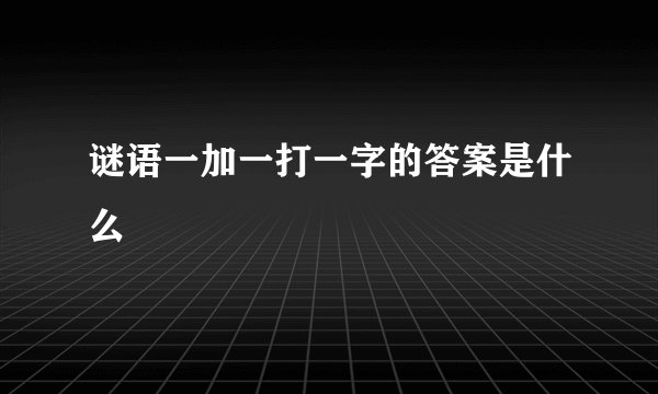 谜语一加一打一字的答案是什么