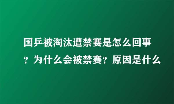 国乒被淘汰遭禁赛是怎么回事？为什么会被禁赛？原因是什么